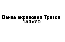 Ванна акриловая Тритон 150х70